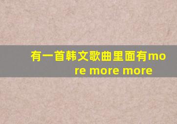 有一首韩文歌曲里面有more more more